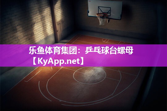 乐鱼体育集团：乒乓球台螺母