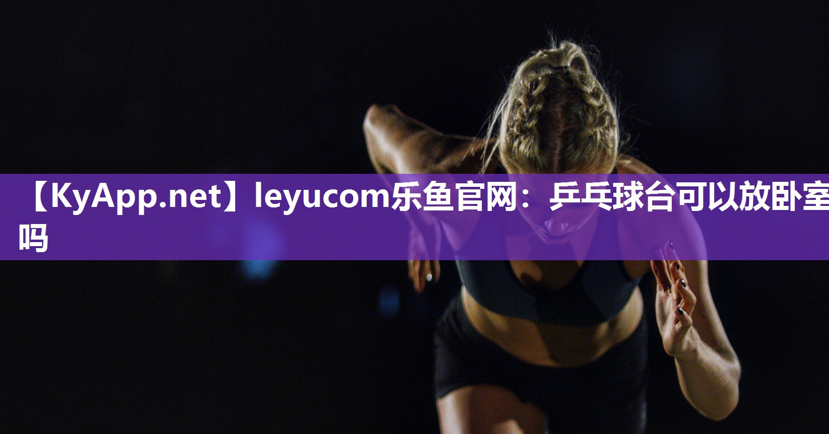 leyucom乐鱼官网：乒乓球台可以放卧室吗