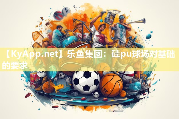 乐鱼集团：硅pu球场对基础的要求