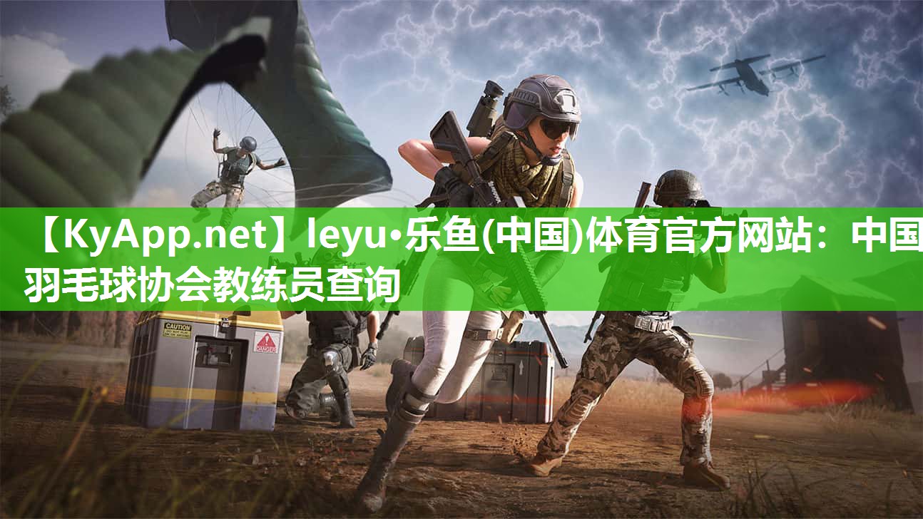 leyu·乐鱼(中国)体育官方网站：中国羽毛球协会教练员查询