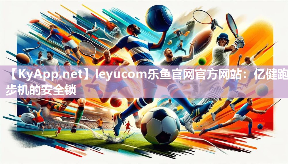 leyucom乐鱼官网官方网站：亿健跑步机的安全锁