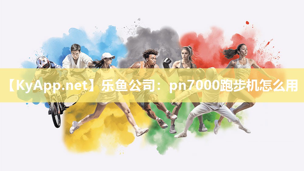 乐鱼公司：pn7000跑步机怎么用