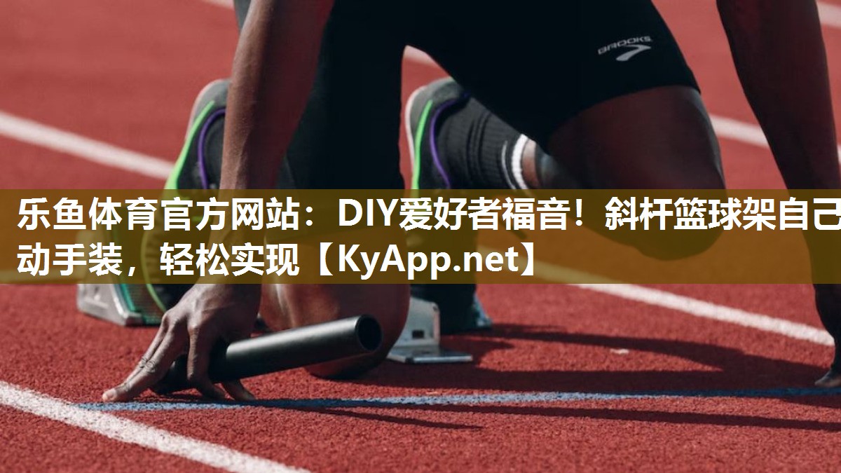 DIY爱好者福音！斜杆篮球架自己动手装，轻松实现